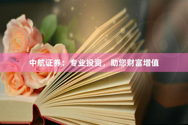 中航证券：专业投资，助您财富增值
