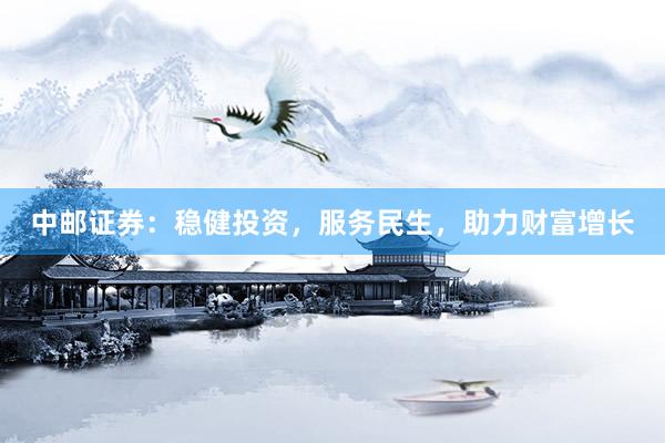 中邮证券：稳健投资，服务民生，助力财富增长