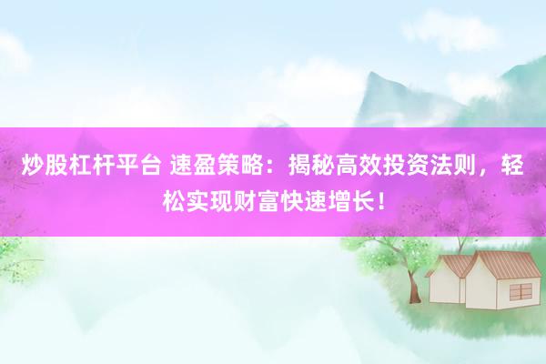 炒股杠杆平台 速盈策略：揭秘高效投资法则，轻松实现财富快速增长！