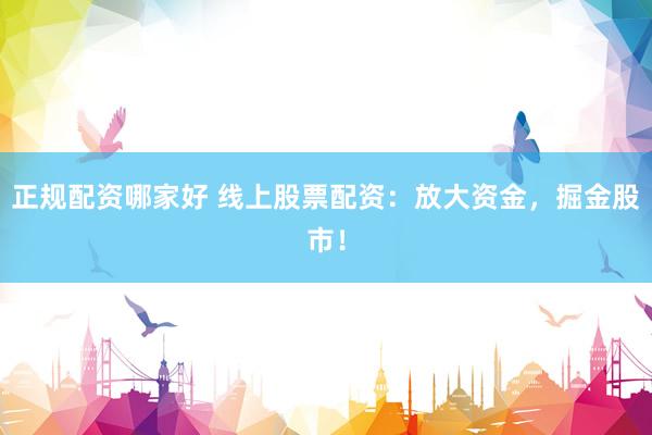 正规配资哪家好 线上股票配资：放大资金，掘金股市！
