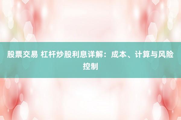 股票交易 杠杆炒股利息详解：成本、计算与风险控制