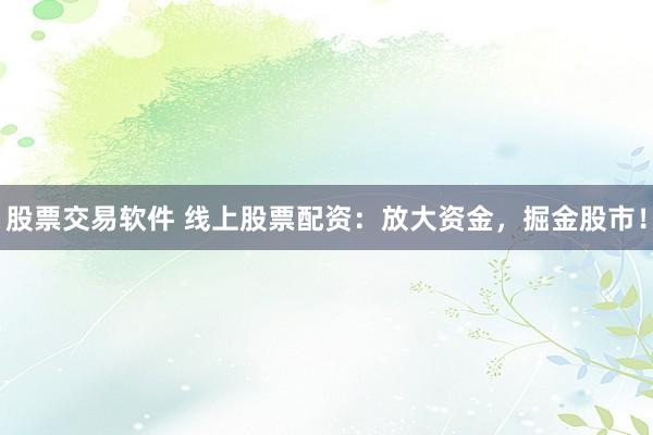 股票交易软件 线上股票配资：放大资金，掘金股市！