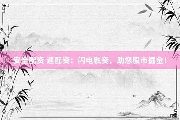安全配资 速配资：闪电融资，助您股市掘金！
