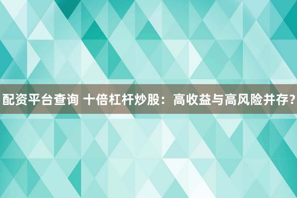 配资平台查询 十倍杠杆炒股：高收益与高风险并存？