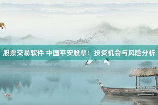股票交易软件 中国平安股票：投资机会与风险分析