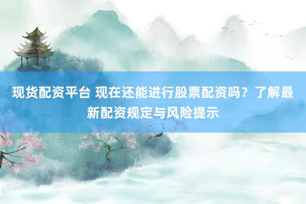 现货配资平台 现在还能进行股票配资吗？了解最新配资规定与风险提示