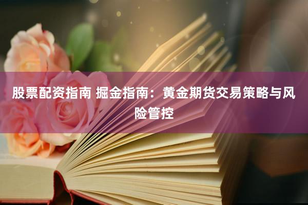 股票配资指南 掘金指南：黄金期货交易策略与风险管控