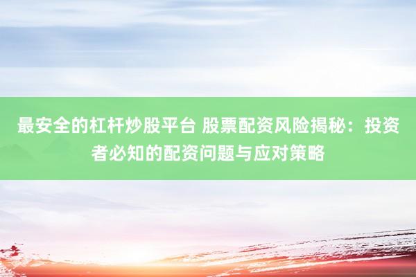 最安全的杠杆炒股平台 股票配资风险揭秘：投资者必知的配资问题与应对策略
