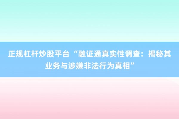 正规杠杆炒股平台 “融证通真实性调查：揭秘其业务与涉嫌非法行为真相”