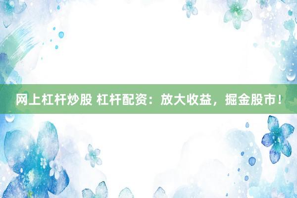 网上杠杆炒股 杠杆配资：放大收益，掘金股市！