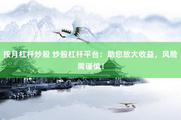 按月杠杆炒股 炒股杠杆平台：助您放大收益，风险需谨慎！