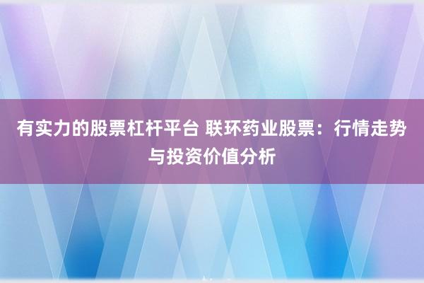 有实力的股票杠杆平台 联环药业股票：行情走势与投资价值分析