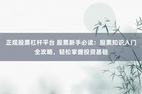 正规股票杠杆平台 股票新手必读：股票知识入门全攻略，轻松掌握投资基础
