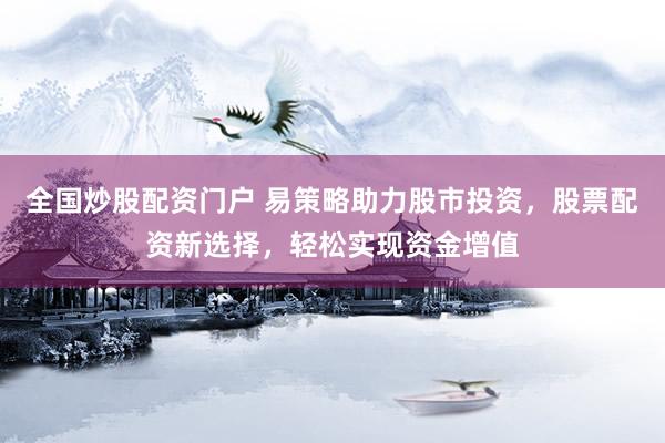 全国炒股配资门户 易策略助力股市投资，股票配资新选择，轻松实现资金增值