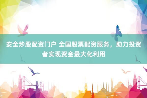 安全炒股配资门户 全国股票配资服务，助力投资者实现资金最大化利用