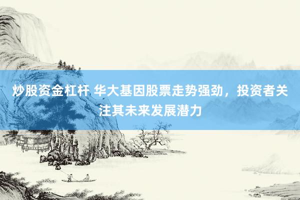 炒股资金杠杆 华大基因股票走势强劲，投资者关注其未来发展潜力