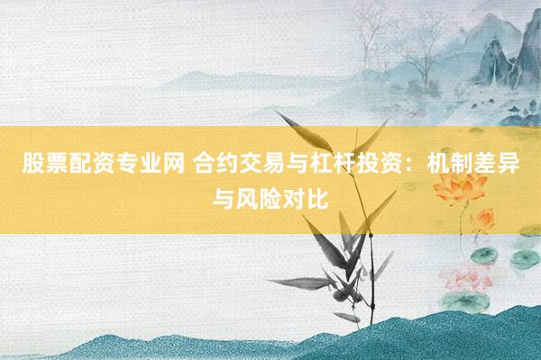 股票配资专业网 合约交易与杠杆投资：机制差异与风险对比