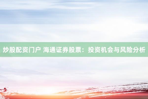 炒股配资门户 海通证券股票：投资机会与风险分析