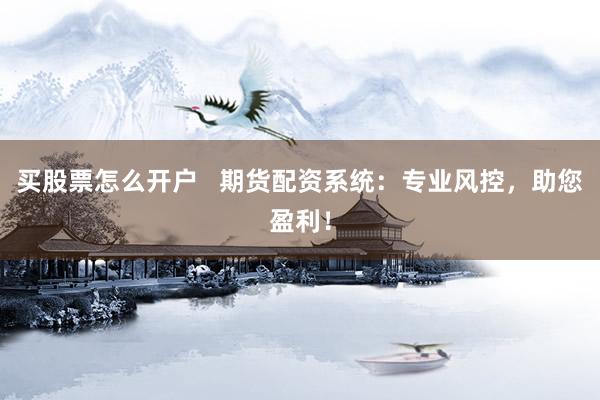 买股票怎么开户   期货配资系统：专业风控，助您盈利！