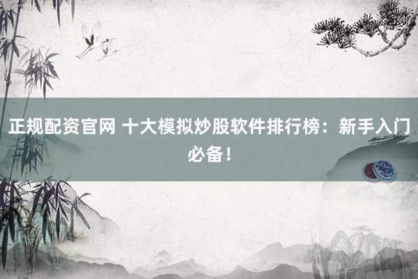 正规配资官网 十大模拟炒股软件排行榜：新手入门必备！