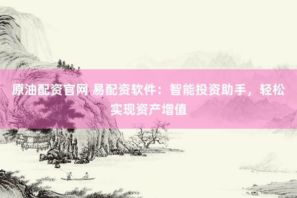 原油配资官网 易配资软件：智能投资助手，轻松实现资产增值
