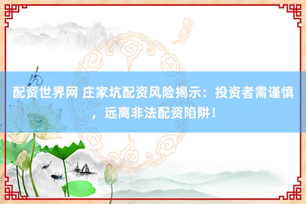 配资世界网 庄家坑配资风险揭示：投资者需谨慎，远离非法配资陷阱！