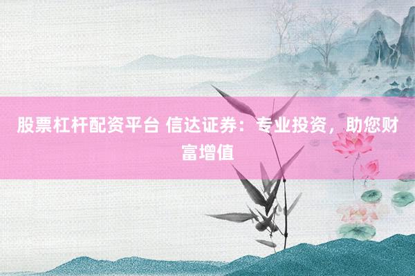 股票杠杆配资平台 信达证券：专业投资，助您财富增值