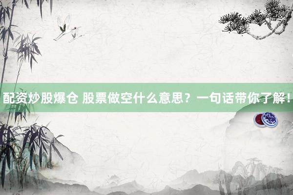 配资炒股爆仓 股票做空什么意思？一句话带你了解！
