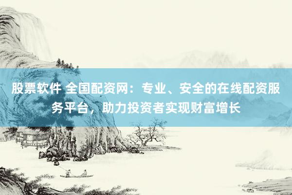 股票软件 全国配资网：专业、安全的在线配资服务平台，助力投资者实现财富增长