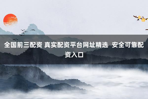 全国前三配资 真实配资平台网址精选  安全可靠配资入口