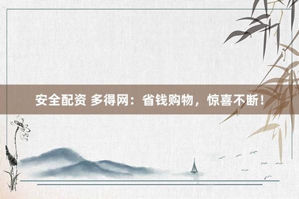 安全配资 多得网：省钱购物，惊喜不断！