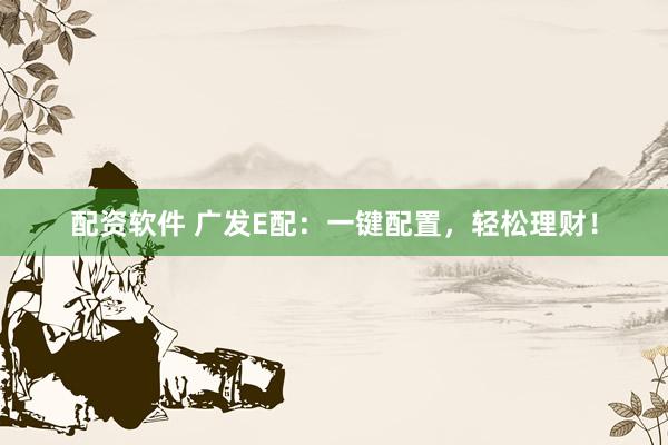配资软件 广发E配：一键配置，轻松理财！