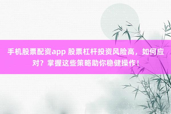 手机股票配资app 股票杠杆投资风险高，如何应对？掌握这些策略助你稳健操作！