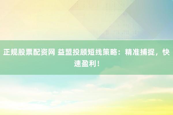 正规股票配资网 益盟投顾短线策略：精准捕捉，快速盈利！