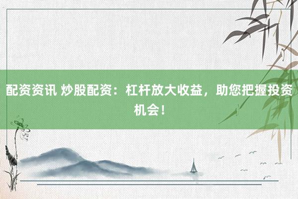 配资资讯 炒股配资:杠杆放大收益,助您把握投资机会!