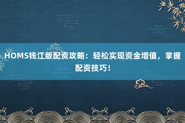 HOMS钱江版配资攻略:轻松实现资金增值,掌握配资技巧!