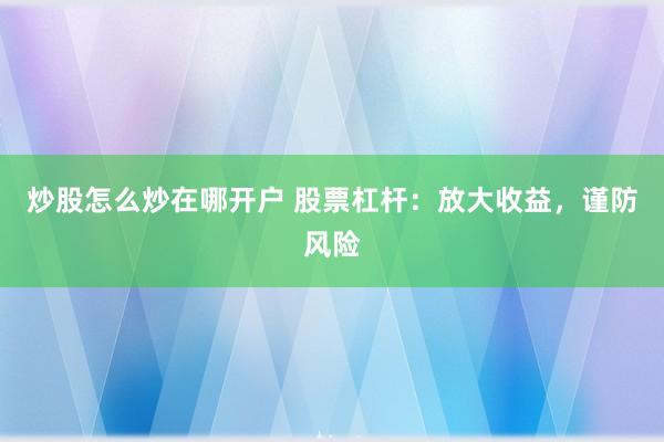 炒股怎么炒在哪开户 股票杠杆：放大收益，谨防风险