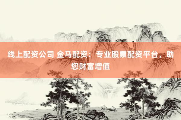 线上配资公司 金马配资：专业股票配资平台，助您财富增值