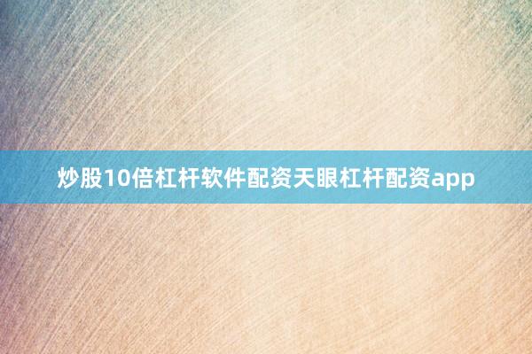 炒股10倍杠杆软件配资天眼杠杆配资app