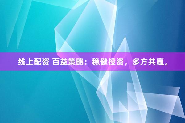 线上配资 百益策略：稳健投资，多方共赢。