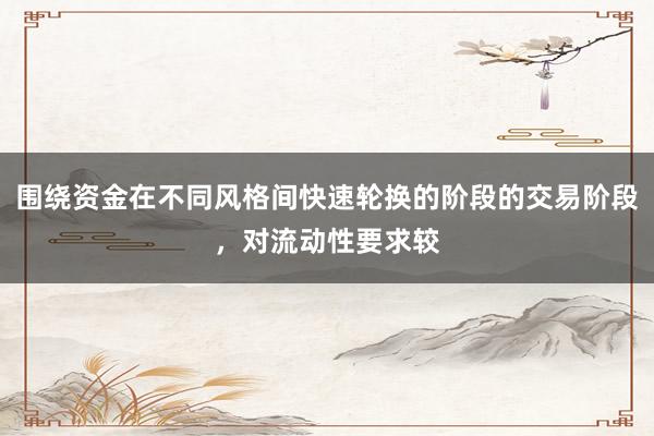 围绕资金在不同风格间快速轮换的阶段的交易阶段，对流动性要求较