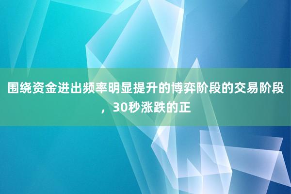 围绕资金进出频率明显提升的博弈阶段的交易阶段，30秒涨跌的正