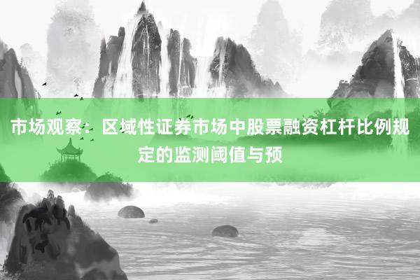 市场观察：区域性证券市场中股票融资杠杆比例规定的监测阈值与预