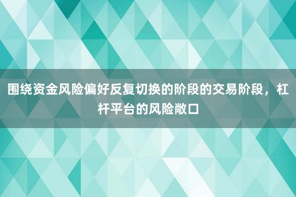 围绕资金风险偏好反复切换的阶段的交易阶段，杠杆平台的风险敞口