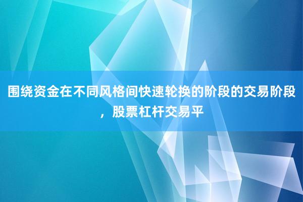 围绕资金在不同风格间快速轮换的阶段的交易阶段，股票杠杆交易平