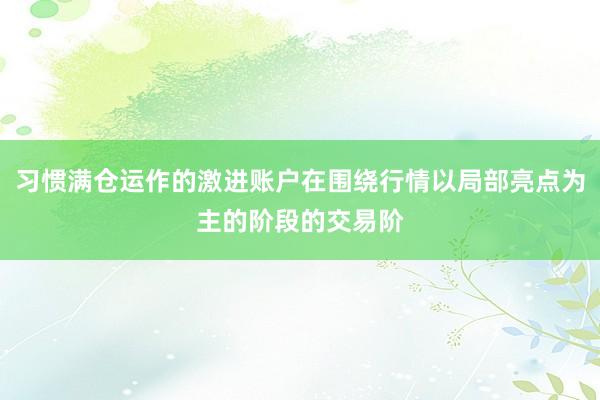 习惯满仓运作的激进账户在围绕行情以局部亮点为主的阶段的交易阶