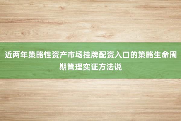 近两年策略性资产市场挂牌配资入口的策略生命周期管理实证方法说