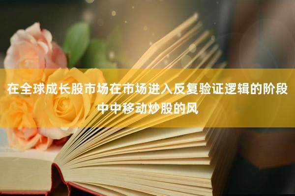 在全球成长股市场在市场进入反复验证逻辑的阶段中中移动炒股的风