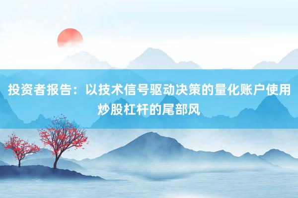 投资者报告：以技术信号驱动决策的量化账户使用炒股杠杆的尾部风