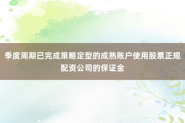 季度周期已完成策略定型的成熟账户使用股票正规配资公司的保证金